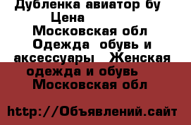 Дубленка авиатор бу › Цена ­ 2 000 - Московская обл. Одежда, обувь и аксессуары » Женская одежда и обувь   . Московская обл.